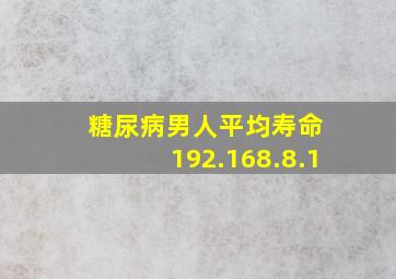 糖尿病男人平均寿命 192.168.8.1